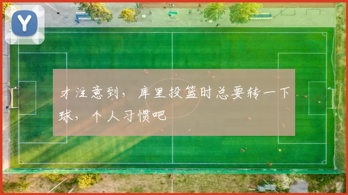 才注意到，库里投篮时总要转一下球，个人习惯吧