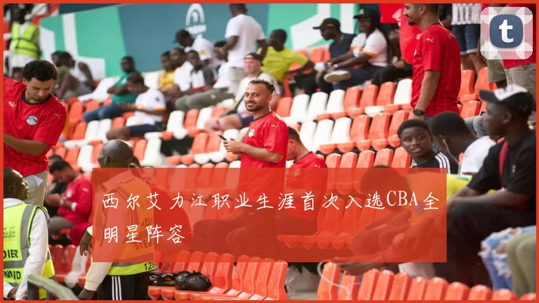 西尔艾力江职业生涯首次入选CBA全明星阵容