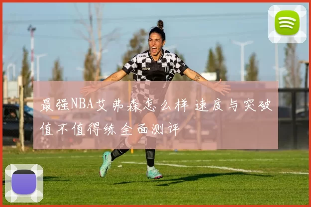 最强NBA艾弗森怎么样 速度与突破值不值得练全面测评