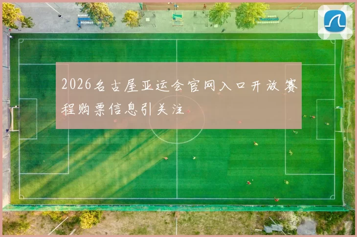 2026名古屋亚运会官网入口开放 赛程购票信息引关注