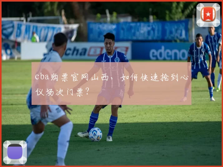 cba购票官网山西，如何快速抢到心仪场次门票？