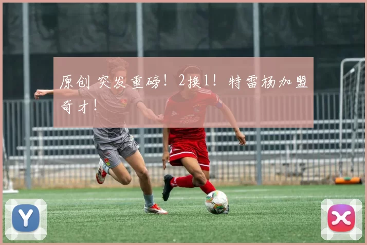 原创 突发重磅！2换1！特雷杨加盟奇才！