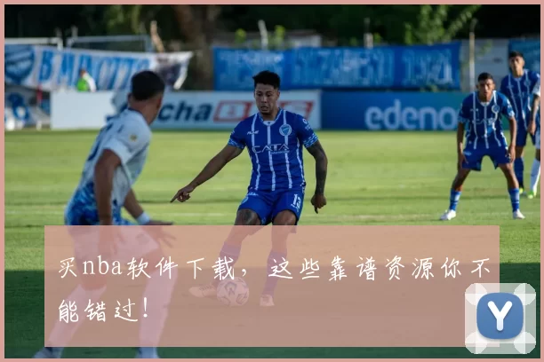 买nba软件下载，这些靠谱资源你不能错过！
