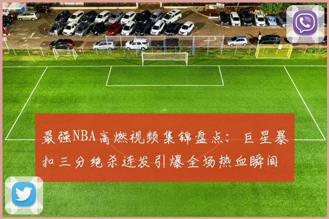 最强NBA高燃视频集锦盘点：巨星暴扣三分绝杀连发引爆全场热血瞬间