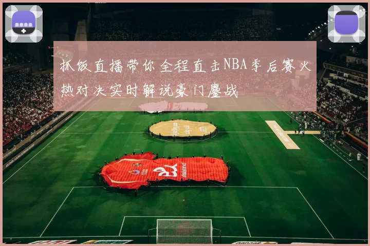 抓饭直播带你全程直击NBA季后赛火热对决实时解说豪门鏖战