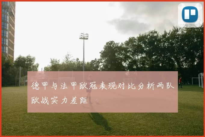 德甲与法甲欧冠表现对比分析两队欧战实力差距