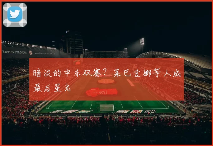 暗淡的中东双赛？莱巴金娜等人成最后星光