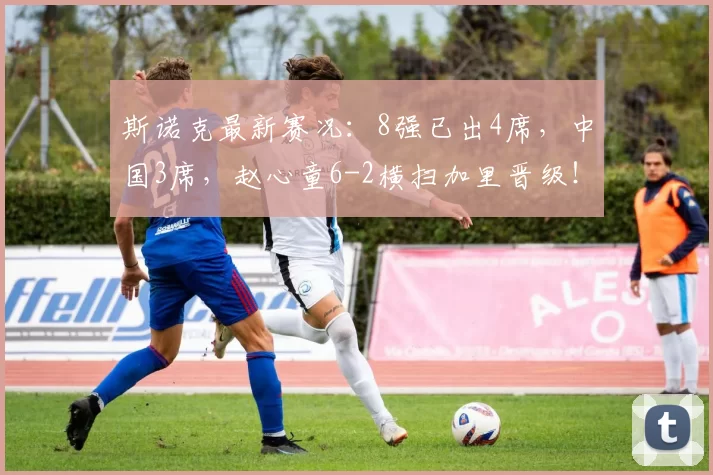 斯诺克最新赛况:8强已出4席,中国3席,赵心童6-2横扫加里晋级!