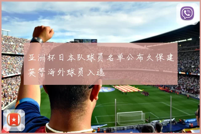 亚洲杯日本队球员名单公布久保建英等海外球员入选