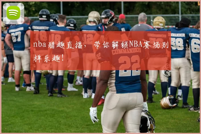 nba猎趣直播，带你解锁NBA赛场别样乐趣！