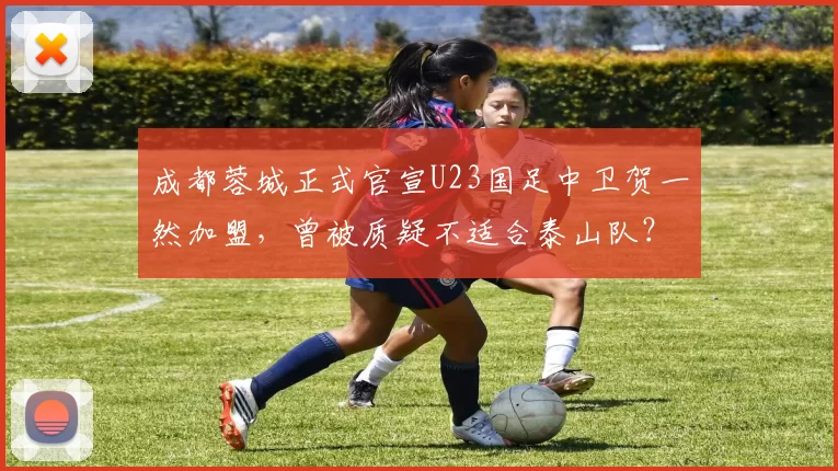 成都蓉城正式官宣U23国足中卫贺一然加盟，曾被质疑不适合泰山队？_中超_球迷