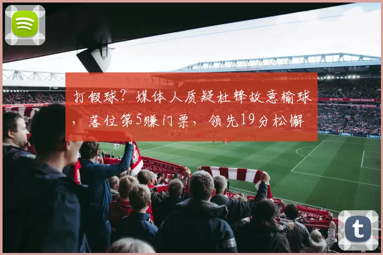 打假球？媒体人质疑杜锋故意输球，落位第5赚门票，领先19分松懈