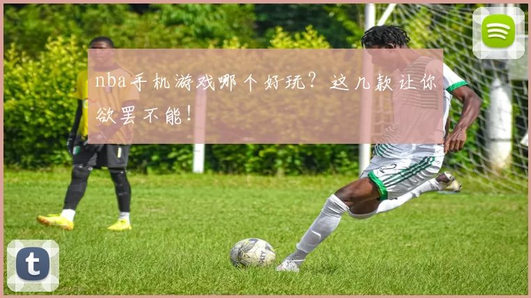 nba手机游戏哪个好玩?这几款让你欲罢不能!