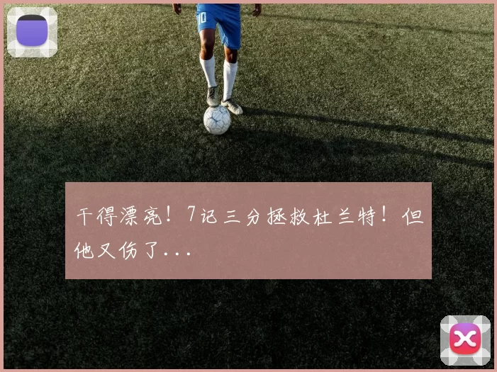 干得漂亮!7记三分拯救杜兰特!但他又伤了...