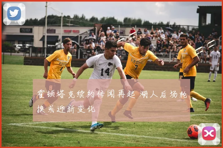 霍顿塔克续约传闻再起 湖人后场轮换或迎新变化