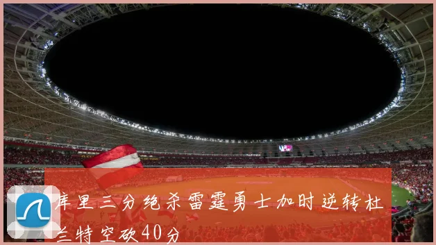 库里三分绝杀雷霆勇士加时逆转杜兰特空砍40分