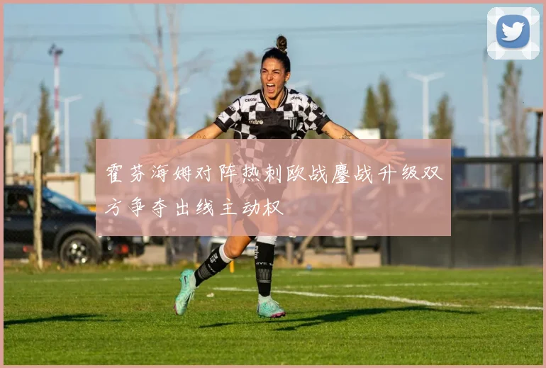 霍芬海姆对阵热刺欧战鏖战升级双方争夺出线主动权