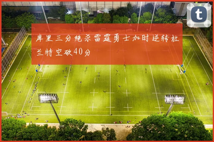 库里三分绝杀雷霆勇士加时逆转杜兰特空砍40分
