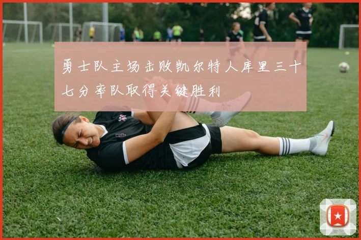勇士队主场击败凯尔特人库里三十七分率队取得关键胜利