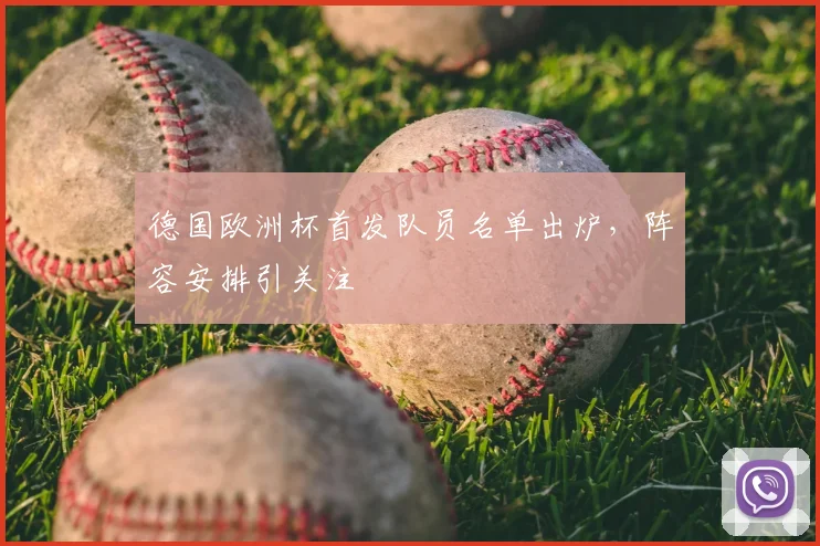 德国欧洲杯首发队员名单出炉,阵容安排引关注
