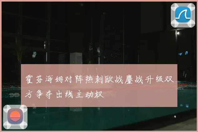 霍芬海姆对阵热刺欧战鏖战升级双方争夺出线主动权
