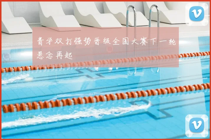 青学双打强势晋级全国大赛下一轮悬念再起