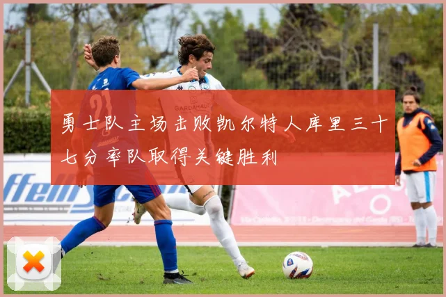 勇士队主场击败凯尔特人库里三十七分率队取得关键胜利