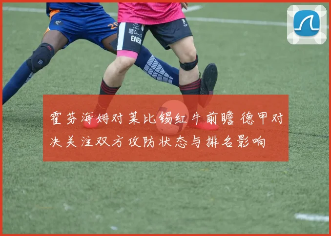 霍芬海姆对莱比锡红牛前瞻 德甲对决关注双方攻防状态与排名影响