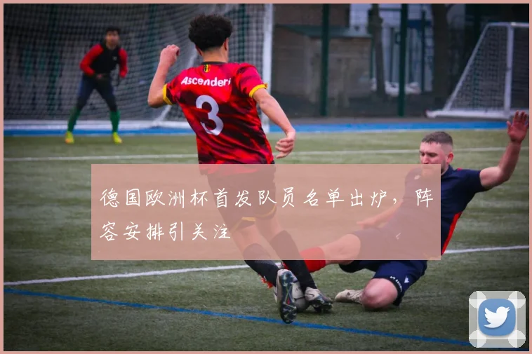 德国欧洲杯首发队员名单出炉,阵容安排引关注