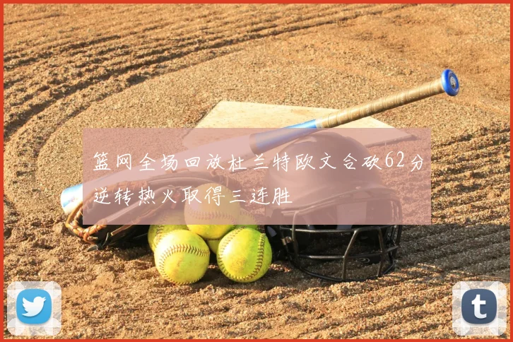 篮网全场回放杜兰特欧文合砍62分逆转热火取得三连胜