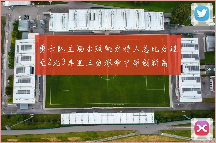 勇士队主场击败凯尔特人总比分追至2比3库里三分球命中率创新高